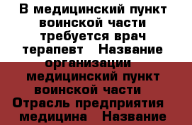 В медицинский пункт воинской части требуется врач-терапевт › Название организации ­ медицинский пункт воинской части › Отрасль предприятия ­ медицина › Название вакансии ­ врач терапевт › Место работы ­ городок-11 - Челябинская обл. Работа » Вакансии   